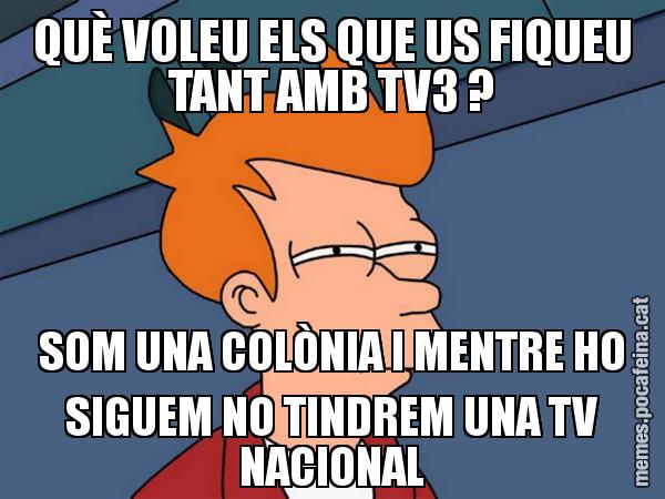 QUÈ VOLEU ELS QUE US FIQUEU TANT AMB TV3 ? SOM UNA COLÒNIA I MENTRE HO SIGUEM NO TINDREM UNA TV NACIONAL - Futurama Fry