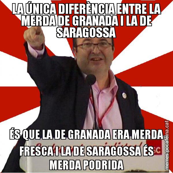 LA ÚNICA DIFERÈNCIA ENTRE LA MERDA DE GRANADA I LA DE SARAGOSSA ÉS QUE LA DE GRANADA ERA MERDA FRESCA I LA DE SARAGOSSA ÉS MERDA PODRIDA - Miquel Iceta