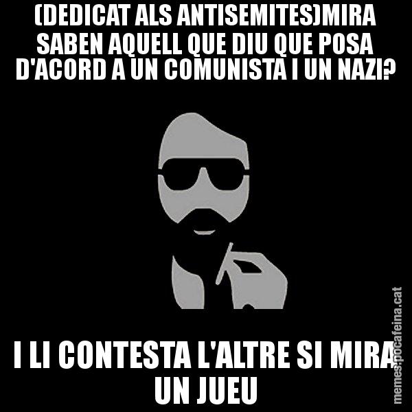 (DEDICAT ALS ANTISEMITES)MIRA SABEN AQUELL QUE DIU QUE POSA D'ACORD A UN COMUNISTA I UN NAZI? I LI CONTESTA L'ALTRE SI MIRA UN JUEU - Eugenio