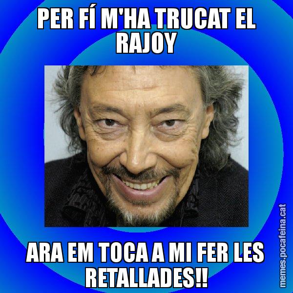 PER FÍ M'HA TRUCAT EL RAJOY ARA EM TOCA A MI FER LES RETALLADES!! - Llongueras