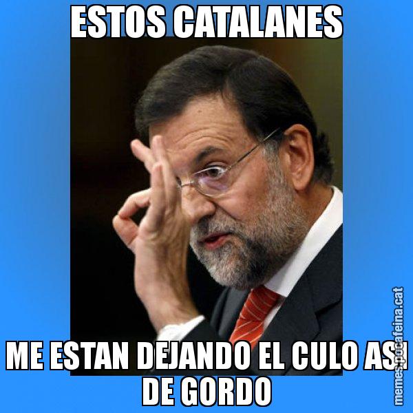 ESTOS CATALANES ME ESTAN DEJANDO EL CULO ASI DE GORDO - Rajoy Zero