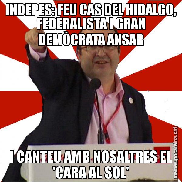 INDEPES: FEU CAS DEL HIDALGO, FEDERALISTA I GRAN DEMÒCRATA ANSAR I CANTEU AMB NOSALTRES EL 'CARA AL SOL' - Miquel Iceta