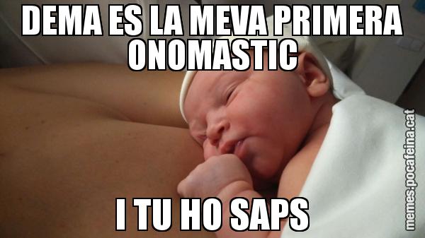 DEMA ES LA MEVA PRIMERA ONOMASTIC I TU HO SAPS