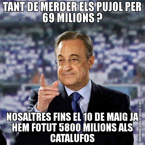 TANT DE MERDER ELS PUJOL PER 69 MILIONS ? NOSALTRES FINS EL 10 DE MAIG JA HEM FOTUT 5800 MILIONS ALS CATALUFOS - Florentino