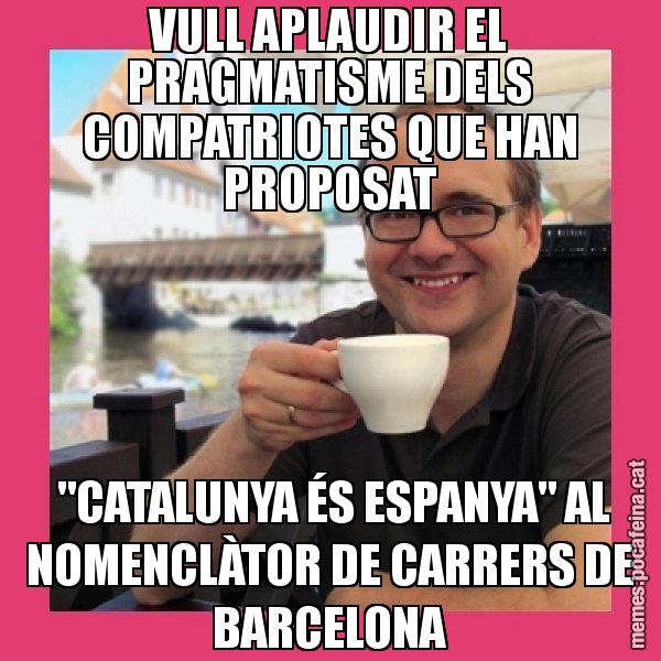 VULL APLAUDIR EL PRAGMATISME DELS COMPATRIOTES QUE HAN PROPOSAT "CATALUNYA ÉS ESPANYA" AL NOMENCLÀTOR DE CARRERS DE BARCELONA - Puto Gilipolles