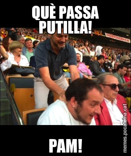 QUÈ PASSA PUTILLA! PAM!