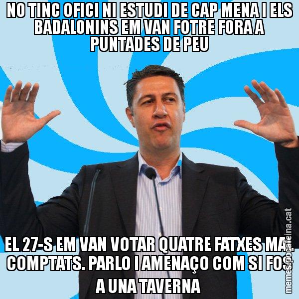 NO TINC OFICI NI ESTUDI DE CAP MENA I ELS BADALONINS EM VAN FOTRE FORA A PUNTADES DE PEU EL 27-S EM VAN VOTAR QUATRE FATXES MAL COMPTATS. PARLO I AMENAÇO COM SI FOS A UNA TAVERNA - Xavier García Albiol - 27S