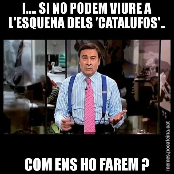 I.... SI NO PODEM VIURE A L'ESQUENA DELS 'CATALUFOS'.. COM ENS HO FAREM ? - Pedro J