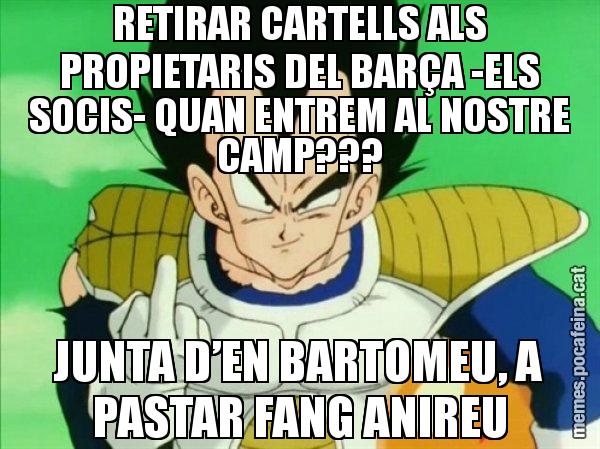 RETIRAR CARTELLS ALS PROPIETARIS DEL BARÇA -ELS SOCIS- QUAN ENTREM AL NOSTRE CAMP??? JUNTA D’EN BARTOMEU, A PASTAR FANG ANIREU - Vegeta