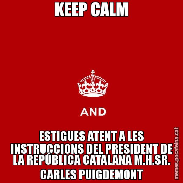 KEEP CALM ESTIGUES ATENT A LES INSTRUCCIONS DEL PRESIDENT DE LA REPÚBLICA CATALANA M.H.SR. CARLES PUIGDEMONT - Keep