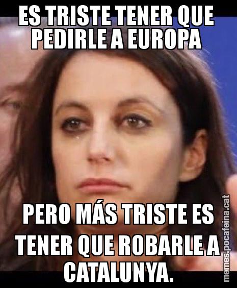 ES TRISTE TENER QUE  PEDIRLE A EUROPA  PERO MÁS TRISTE ES TENER QUE ROBARLE A CATALUNYA.
