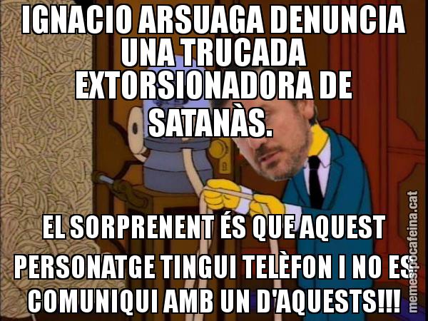 IGNACIO ARSUAGA DENUNCIA UNA TRUCADA EXTORSIONADORA DE SATANÀS. EL SORPRENENT ÉS QUE AQUEST PERSONATGE TINGUI TELÈFON I NO ES COMUNIQUI AMB UN D'AQUESTS!!!