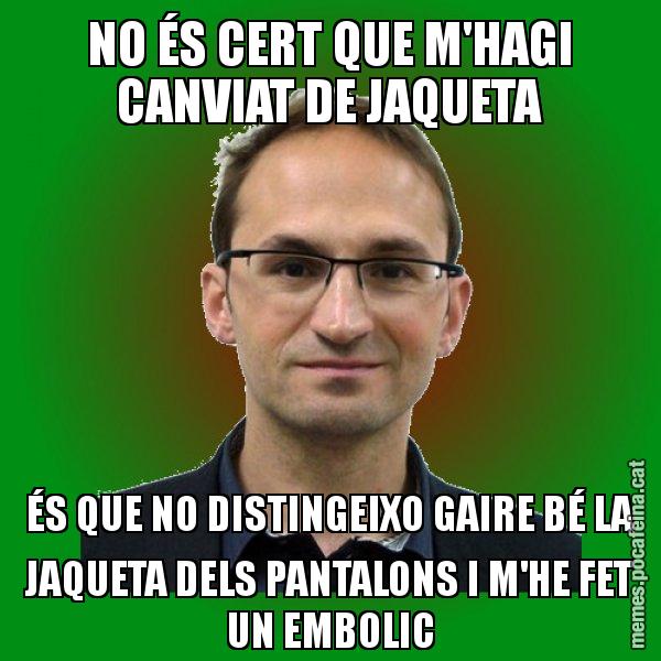 NO ÉS CERT QUE M'HAGI CANVIAT DE JAQUETA ÉS QUE NO DISTINGEIXO GAIRE BÉ LA JAQUETA DELS PANTALONS I M'HE FET UN EMBOLIC - Joan Herrera
