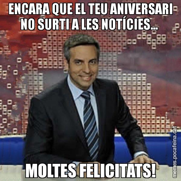 ENCARA QUE EL TEU ANIVERSARI NO SURTI A LES NOTÍCIES...  MOLTES FELICITATS! - Trollicer
