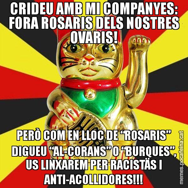 CRIDEU AMB MI COMPANYES: FORA ROSARIS DELS NOSTRES OVARIS! PERÒ COM EN LLOC DE “ROSARIS” DIGUEU “AL-CORANS” O “BURQUES”, US LINXAREM PER RACISTÄS I ANTI-ACOLLIDORES!!! - El Gat de la Cup - 27S
