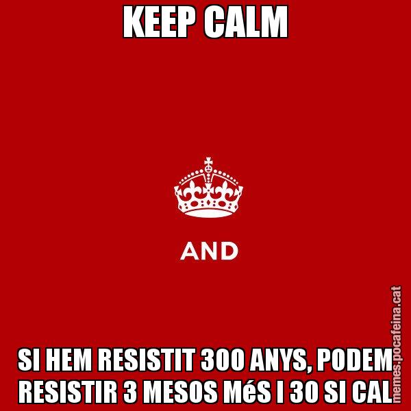 KEEP CALM SI HEM RESISTIT 300 ANYS, PODEM RESISTIR 3 MESOS MéS I 30 SI CAL - Keep