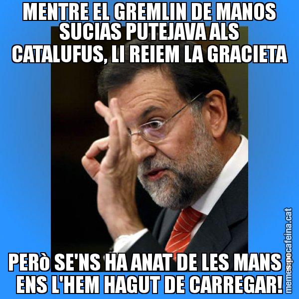 MENTRE EL GREMLIN DE MANOS SUCIAS PUTEJAVA ALS CATALUFUS, LI REIEM LA GRACIETA PERò SE'NS HA ANAT DE LES MANS I ENS L'HEM HAGUT DE CARREGAR! - Rajoy Zero
