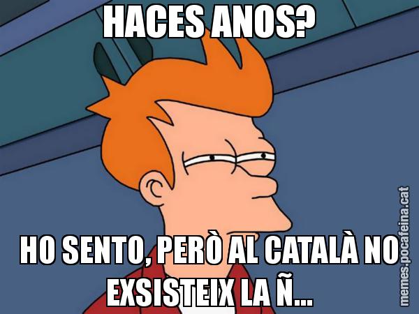 HACES ANOS? HO SENTO, PERÒ AL CATALÀ NO EXSISTEIX LA Ñ... - Futurama Fry
