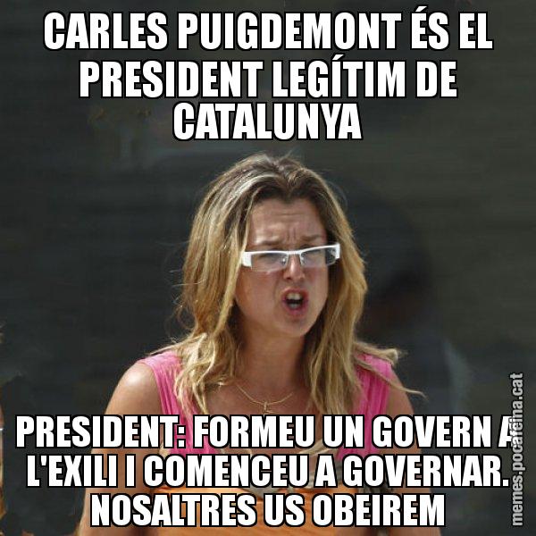 CARLES PUIGDEMONT ÉS EL PRESIDENT LEGÍTIM DE CATALUNYA PRESIDENT: FORMEU UN GOVERN A L'EXILI I COMENCEU A GOVERNAR. NOSALTRES US OBEIREM - Anna Tarrés