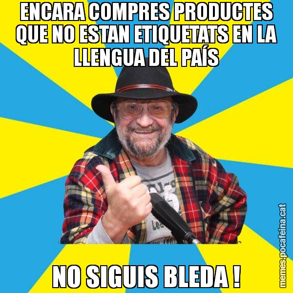 ENCARA COMPRES PRODUCTES QUE NO ESTAN ETIQUETATS EN LA LLENGUA DEL PAÍS NO SIGUIS BLEDA ! - Tomeu Penya