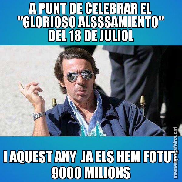 A PUNT DE CELEBRAR EL "GLORIOSO ALSSSAMIENTO" DEL 18 DE JULIOL I AQUEST ANY  JA ELS HEM FOTUT 9000 MILIONS - Aznar Lupas