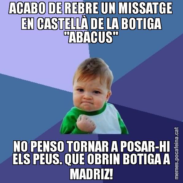 ACABO DE REBRE UN MISSATGE EN CASTELLÀ DE LA BOTIGA "ABACUS" NO PENSO TORNAR A POSAR-HI ELS PEUS. QUE OBRIN BOTIGA A MADRIZ! - Success Kid