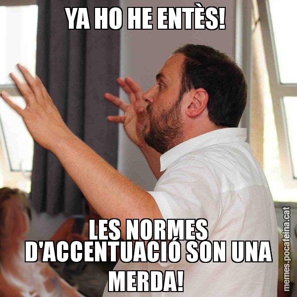 YA HO HE ENTÈS!  LES NORMES D'ACCENTUACIÓ SON UNA MERDA! - Oriol Junqueras