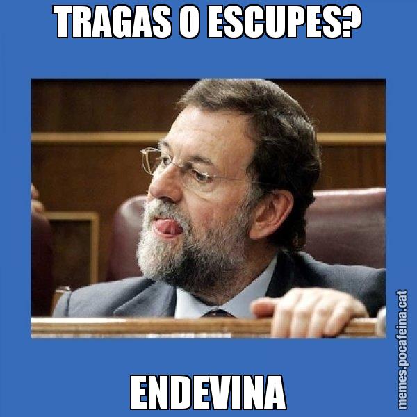 TRAGAS O ESCUPES? ENDEVINA - Mmmmmariano Rajoy