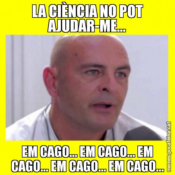 LA CIÈNCIA NO POT AJUDAR-ME... EM CAGO... EM CAGO... EM CAGO... EM CAGO... EM CAGO...