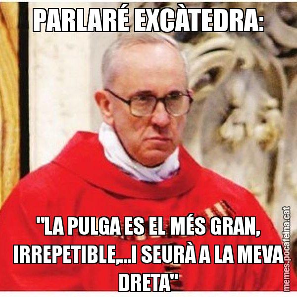 PARLARÉ EXCÀTEDRA: "LA PULGA ES EL MÉS GRAN, IRREPETIBLE,...I SEURÀ A LA MEVA DRETA" - Papa di Roma