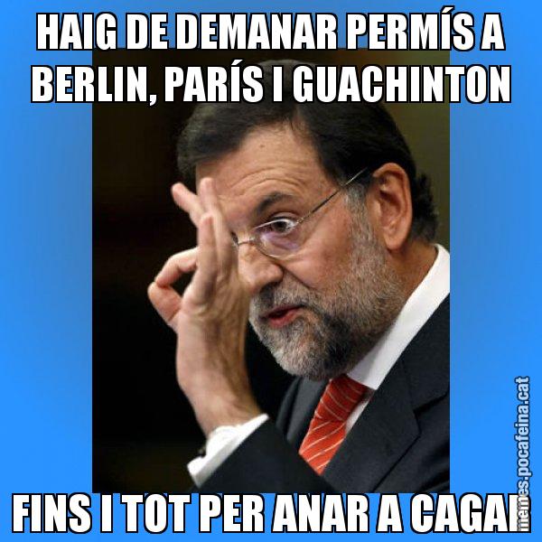 HAIG DE DEMANAR PERMÍS A BERLIN, PARÍS I GUACHINTON FINS I TOT PER ANAR A CAGAR - Rajoy Zero