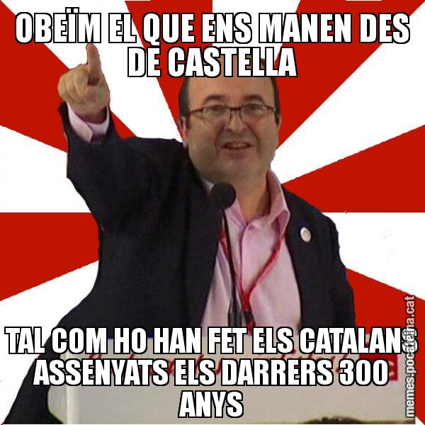 OBEÏM EL QUE ENS MANEN DES DE CASTELLA TAL COM HO HAN FET ELS CATALANS ASSENYATS ELS DARRERS 300 ANYS - Miquel Iceta