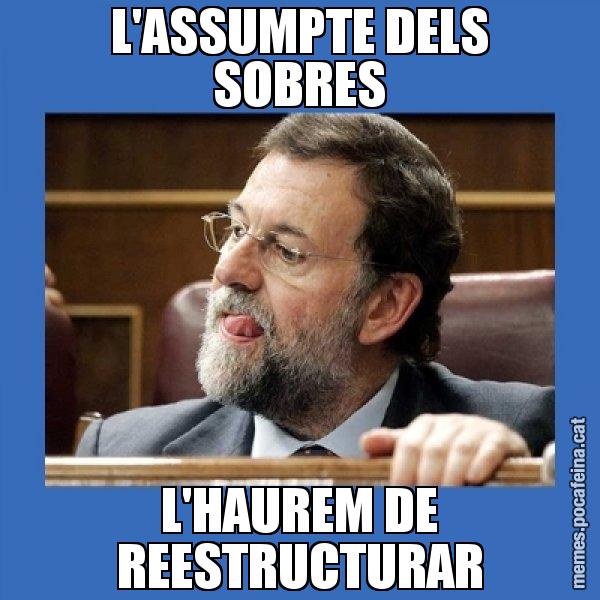 L'ASSUMPTE DELS SOBRES L'HAUREM DE REESTRUCTURAR - Mmmmmariano Rajoy