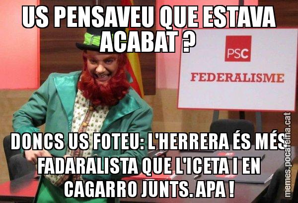 US PENSAVEU QUE ESTAVA ACABAT ? DONCS US FOTEU: L'HERRERA ÉS MÉS FADARALISTA QUE L'ICETA I EN CAGARRO JUNTS. APA ! - Follet del federalisme