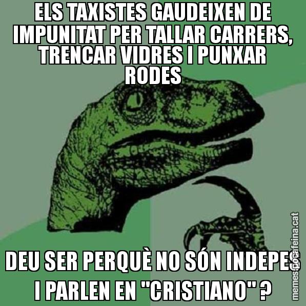 ELS TAXISTES GAUDEIXEN DE IMPUNITAT PER TALLAR CARRERS, TRENCAR VIDRES I PUNXAR RODES DEU SER PERQUÈ NO SÓN INDEPES I PARLEN EN "CRISTIANO" ? - Philosoraptor