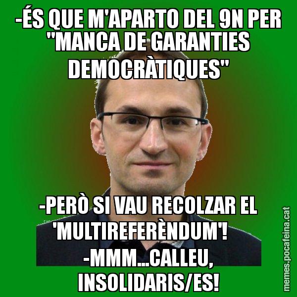 -ÉS QUE M'APARTO DEL 9N PER "MANCA DE GARANTIES DEMOCRÀTIQUES" -PERÒ SI VAU RECOLZAR EL 'MULTIREFERÈNDUM'!     -MMM...CALLEU, INSOLIDARIS/ES! - Joan Herrera