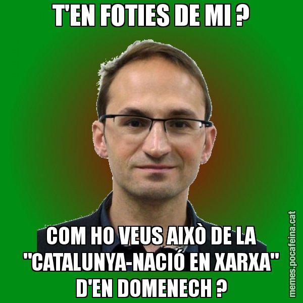 T'EN FOTIES DE MI ? COM HO VEUS AIXÒ DE LA "CATALUNYA-NACIÓ EN XARXA" D'EN DOMENECH ? - Joan Herrera