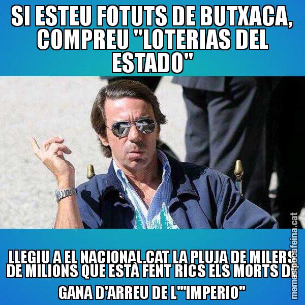 SI ESTEU FOTUTS DE BUTXACA, COMPREU "LOTERIAS DEL ESTADO" LLEGIU A EL NACIONAL.CAT LA PLUJA DE MILERS DE MILIONS QUE ESTÀ FENT RICS ELS MORTS DE GANA D'ARREU DE L'"IMPERIO" - Aznar Lupas