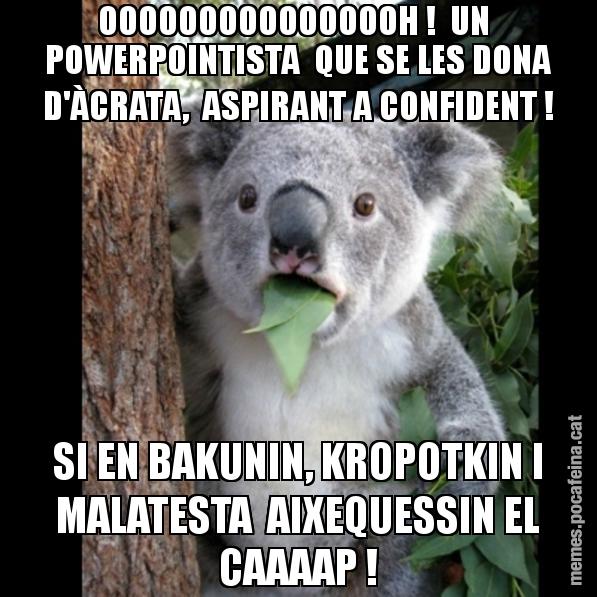 OOOOOOOOOOOOOOOH !  UN  POWERPOINTISTA  QUE SE LES DONA D'ÀCRATA,  ASPIRANT A CONFIDENT ! SI EN BAKUNIN, KROPOTKIN I MALATESTA  AIXEQUESSIN EL CAAAAP ! - Koala Cant Believe It