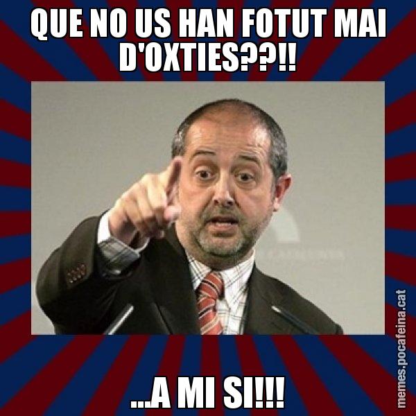QUE NO US HAN FOTUT MAI D'OXTIES??!! ...A MI SI!!! - Felip Puig