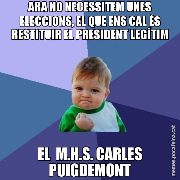 ARA NO NECESSITEM UNES ELECCIONS, EL QUE ENS CAL ÉS RESTITUIR EL PRESIDENT LEGÍTIM EL  M.H.S. CARLES PUIGDEMONT - Success Kid