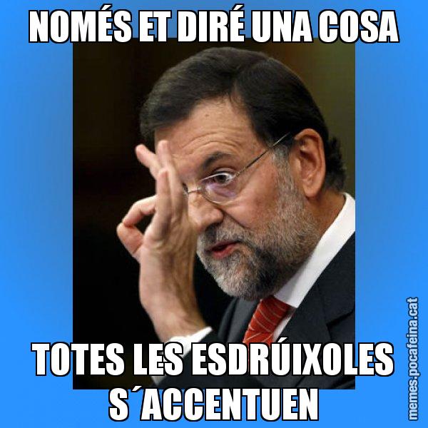 NOMÉS ET DIRÉ UNA COSA TOTES LES ESDRÚIXOLES S´ACCENTUEN - Rajoy Zero