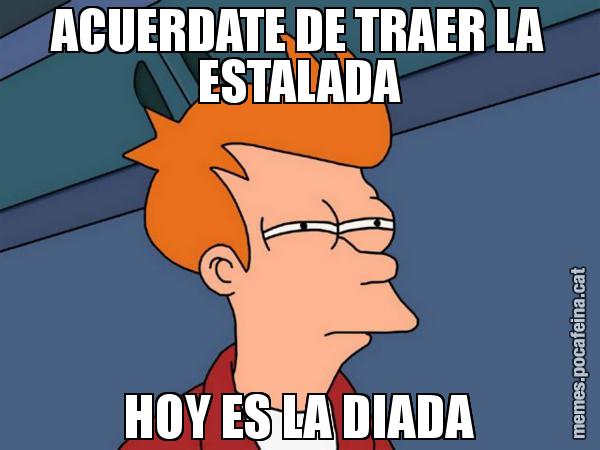 ACUERDATE DE TRAER LA ESTALADA HOY ES LA DIADA - Futurama Fry