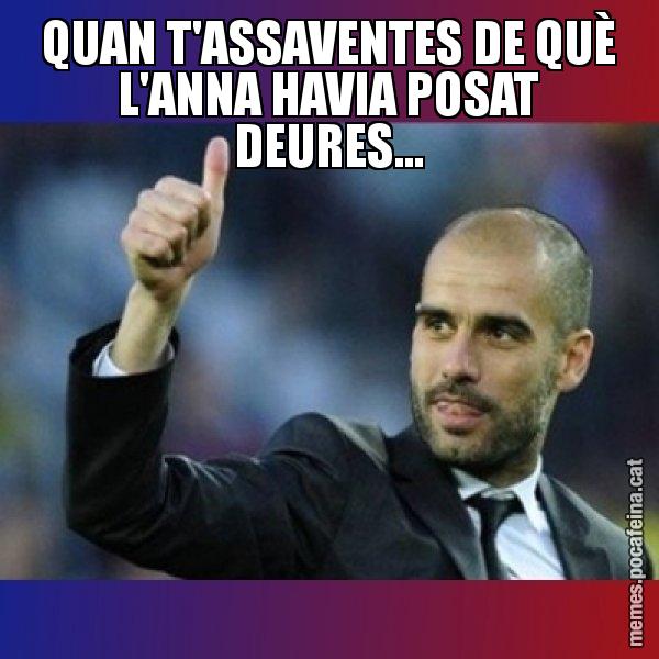 QUAN T'ASSAVENTES DE QUÈ L'ANNA HAVIA POSAT DEURES... - Pep Guardiola