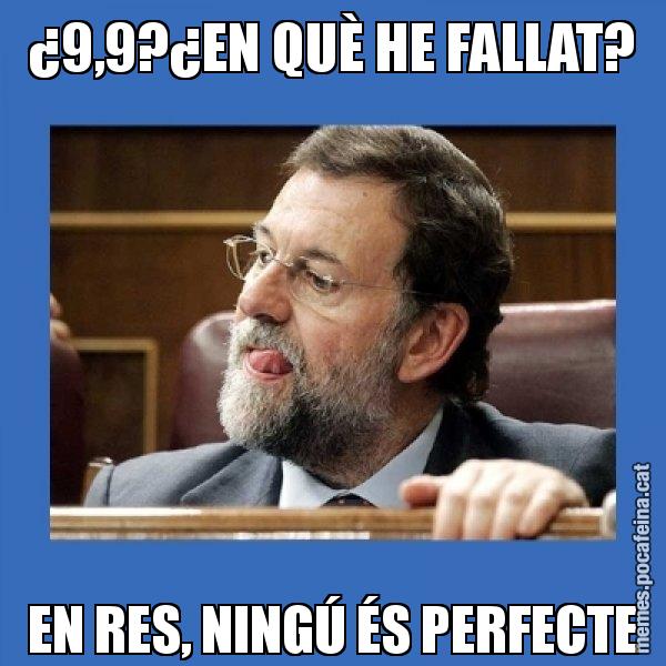 ¿9,9?¿EN QUÈ HE FALLAT? EN RES, NINGÚ ÉS PERFECTE - Mmmmmariano Rajoy