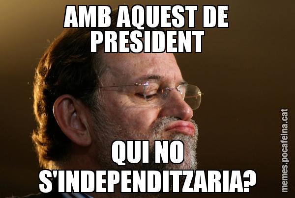 AMB AQUEST DE PRESIDENT QUI NO S'INDEPENDITZARIA?