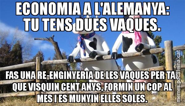 ECONOMIA A L'ALEMANYA: TU TENS DUES VAQUES. FAS UNA RE-ENGINYERIA DE LES VAQUES PER TAL QUE VISQUIN CENT ANYS, FORMIN UN COP AL MES I ES MUNYIN ELLES SOLES.