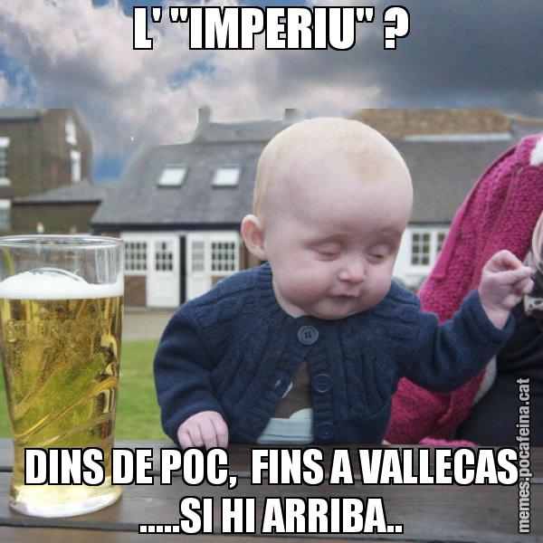L' "IMPERIU" ? DINS DE POC,  FINS A VALLECAS .....SI HI ARRIBA.. - El nen begut