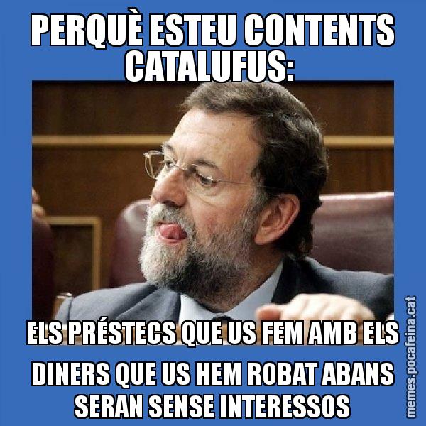 PERQUÈ ESTEU CONTENTS CATALUFUS: ELS PRÉSTECS QUE US FEM AMB ELS DINERS QUE US HEM ROBAT ABANS SERAN SENSE INTERESSOS - Mmmmmariano Rajoy