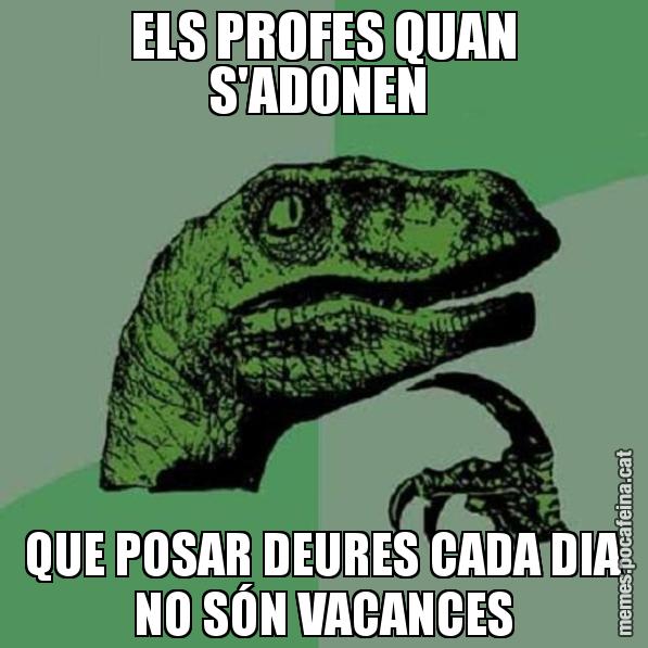 ELS PROFES QUAN S'ADONEN  QUE POSAR DEURES CADA DIA NO SÓN VACANCES - Philosoraptor